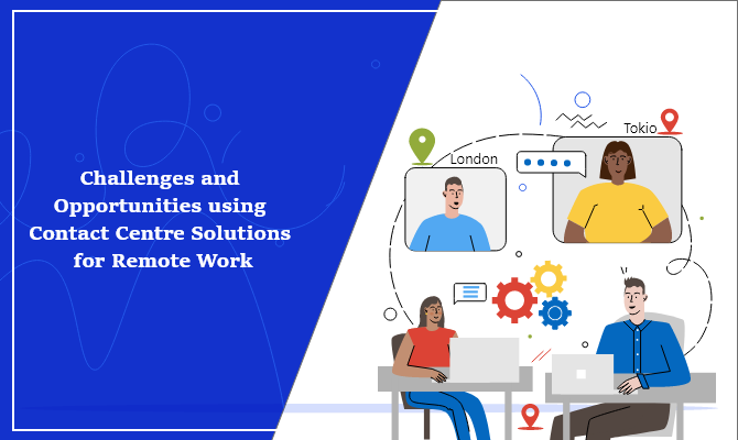 Challenges and Opportunities using Contact Centre Solutions for Remote Work