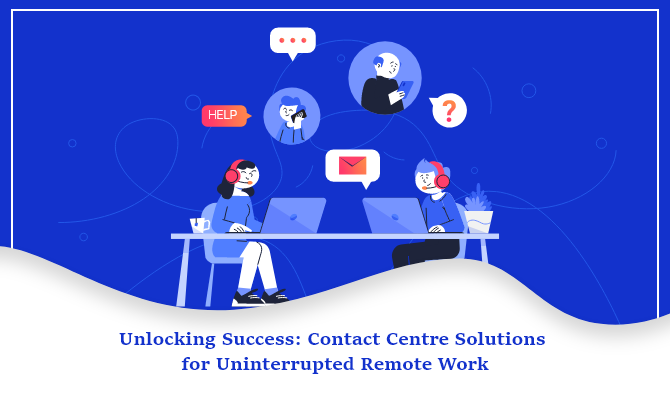 Unlocking Success: Contact Centre Solutions for Uninterrupted Remote Work