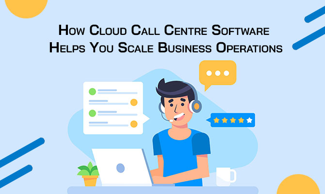 how-cloud-call-centre-software-helps-you-scale-business-operations