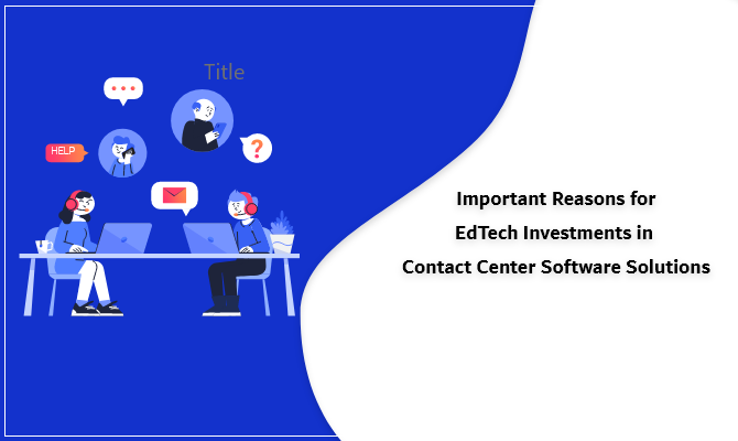 important-reasons-for-edtech-investments-in-contact-center-software-solutions