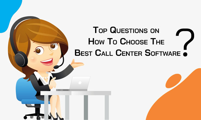 Top Questions on How To Choose The Best Call Center Software