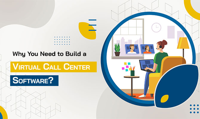 Why Do You Need to Build a Virtual Call Center Software?